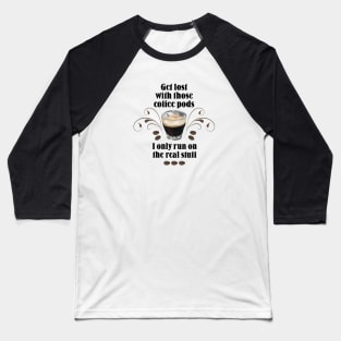 Get lost with those Coffee Pods, I only run on the Real Stuff Baseball T-Shirt